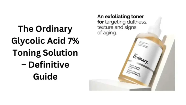 The Ordinary Glycolic Acid 7% Toning Solution – Definitive And Best Guide!